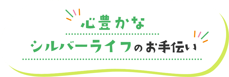 心豊かなシルバーライフのお手伝い